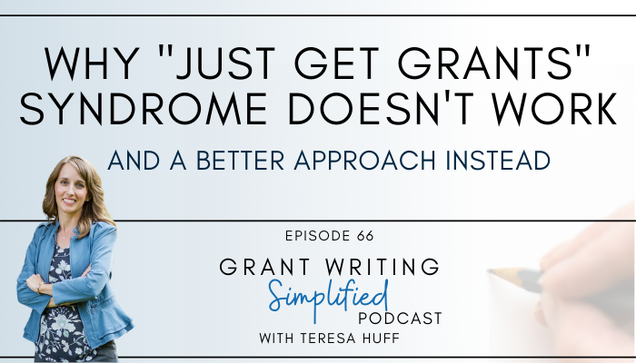Why "Just Get Grants" Syndrome Doesn't Work - and what to do instead - Grant Writing Simplified Podcast with Teresa Huff, Episode 66