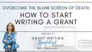 How to start writing a grant - Grant Writing Simplified Podcast with Teresa Huff, Episode 77