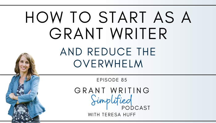 How to start as a grant writer and reduce the overwhelm - Grant Writing Simplified Podcast with Teresa Huff, Episode 85
