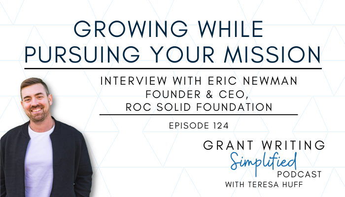 How To Grow While Being Committed to Your Mission- Interview with Eric Newman, Grant Writing Simplified with Teresa Huff, Episode 124